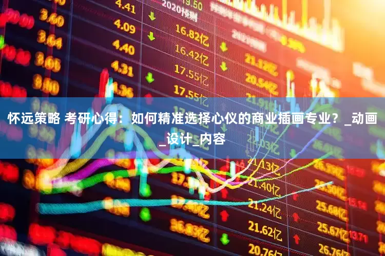 怀远策略 考研心得：如何精准选择心仪的商业插画专业？_动画_设计_内容
