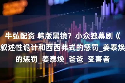 牛弘配资 韩版黑镜？小众独幕剧《儿子死了》的叙述性诡计和西西弗式的惩罚_姜泰焕_爸爸_受害者