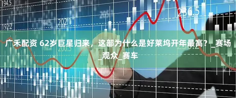 广禾配资 62岁巨星归来，这部为什么是好莱坞开年最高？_赛场_观众_赛车