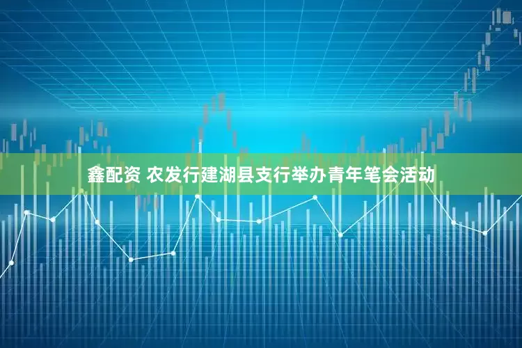 鑫配资 农发行建湖县支行举办青年笔会活动