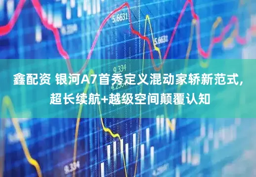 鑫配资 银河A7首秀定义混动家轿新范式, 超长续航+越级空间颠覆认知