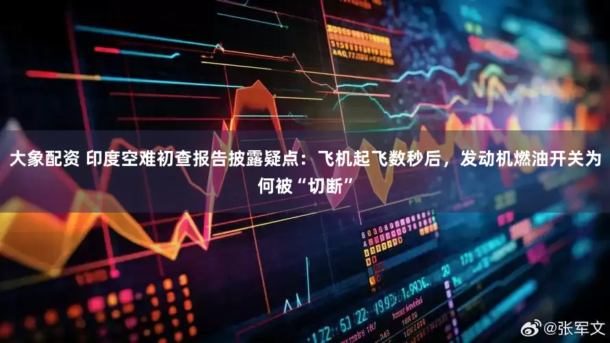 大象配资 印度空难初查报告披露疑点：飞机起飞数秒后，发动机燃油开关为何被“切断”