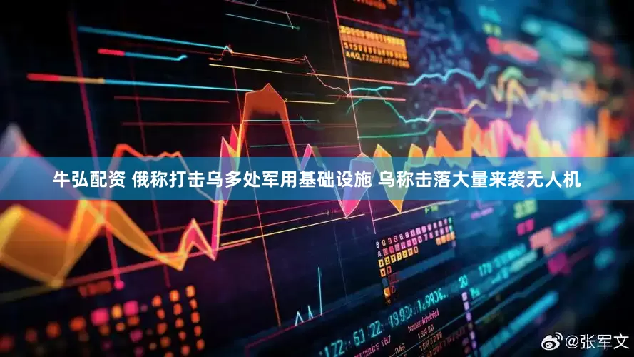 牛弘配资 俄称打击乌多处军用基础设施 乌称击落大量来袭无人机