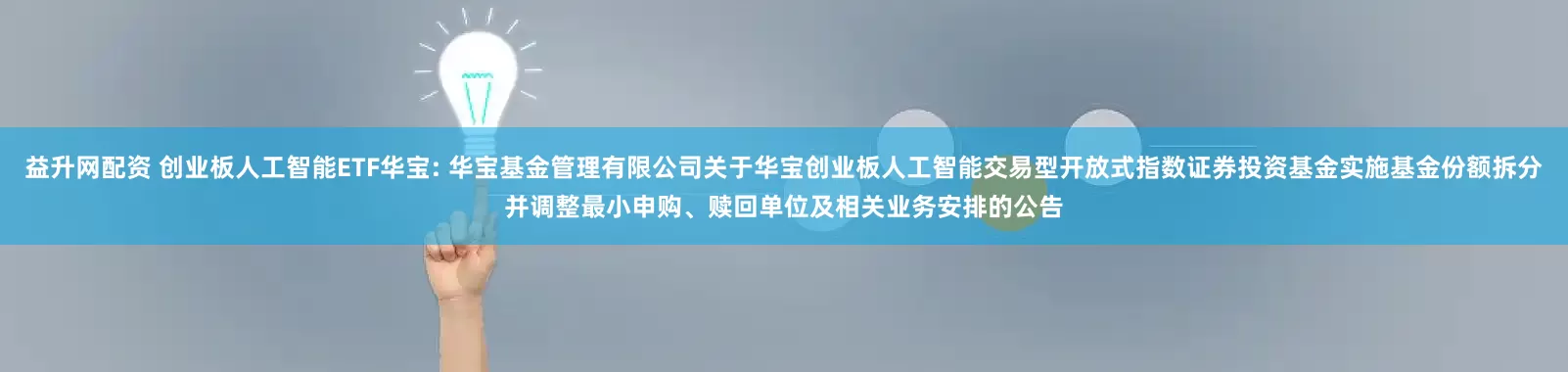 益升网配资 创业板人工智能ETF华宝: 华宝基金管理有限公司关于华宝创业板人工智能交易型开放式指数证券投资基金实施基金份额拆分并调整最小申购、赎回单位及相关业务安排的公告