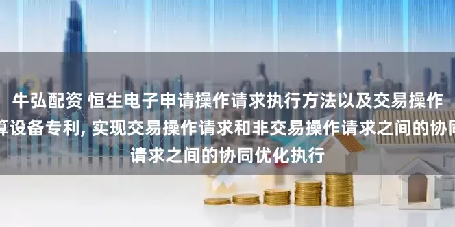 牛弘配资 恒生电子申请操作请求执行方法以及交易操作系统、计算设备专利, 实现交易操作请求和非交易操作请求之间的协同优化执行