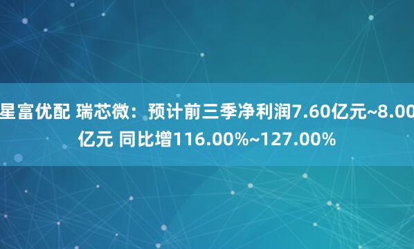 星富优配 瑞芯微：预计前三季净利润7.60亿元~8.00亿元 同比增116.00%~127.00%