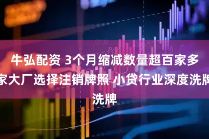 牛弘配资 3个月缩减数量超百家多家大厂选择注销牌照 小贷行业深度洗牌
