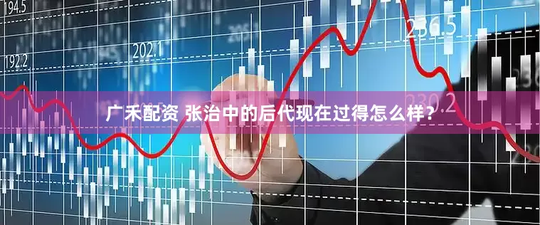 广禾配资 张治中的后代现在过得怎么样?