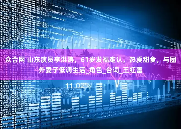 众合网 山东演员李洪涛，61岁发福难认，热爱甜食，与圈外妻子低调生活_角色_台词_王红蕾