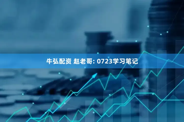牛弘配资 赵老哥: 0723学习笔记