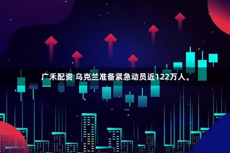 广禾配资 乌克兰准备紧急动员近122万人。
