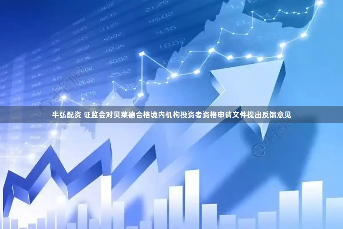 牛弘配资 证监会对贝莱德合格境内机构投资者资格申请文件提出反馈意见